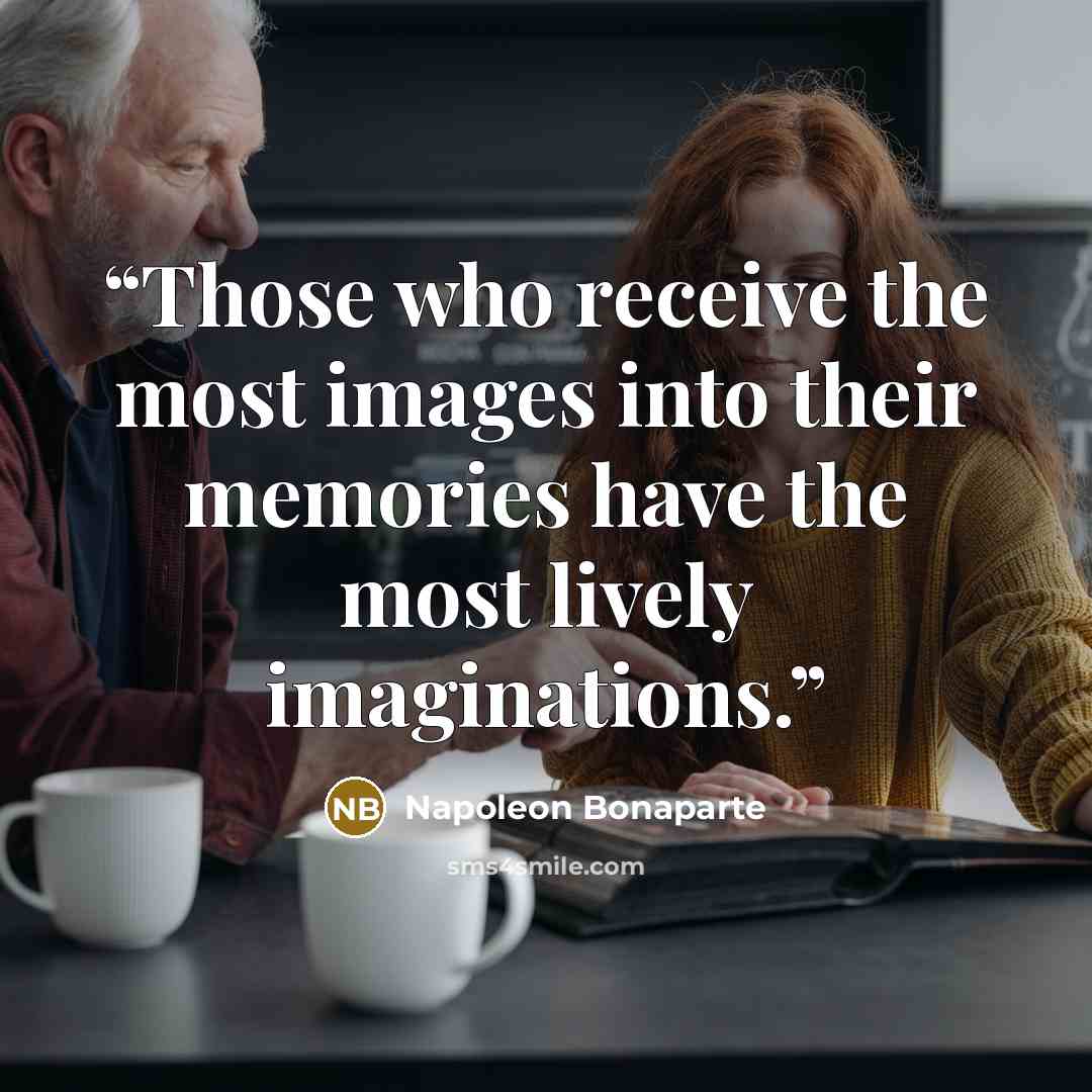 “Those who receive the most images into their memories have the most lively imaginations.” quote by Napoleon Bonaparte