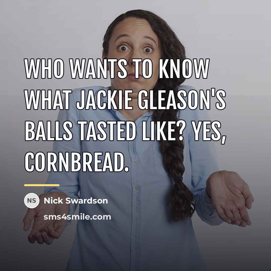 “Who wants to know what Jackie Gleason's balls tasted like?…” quote by Nick Swardson
