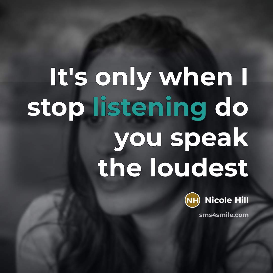 “It's only when I stop listening do you speak the…” quote by Nicole Hill