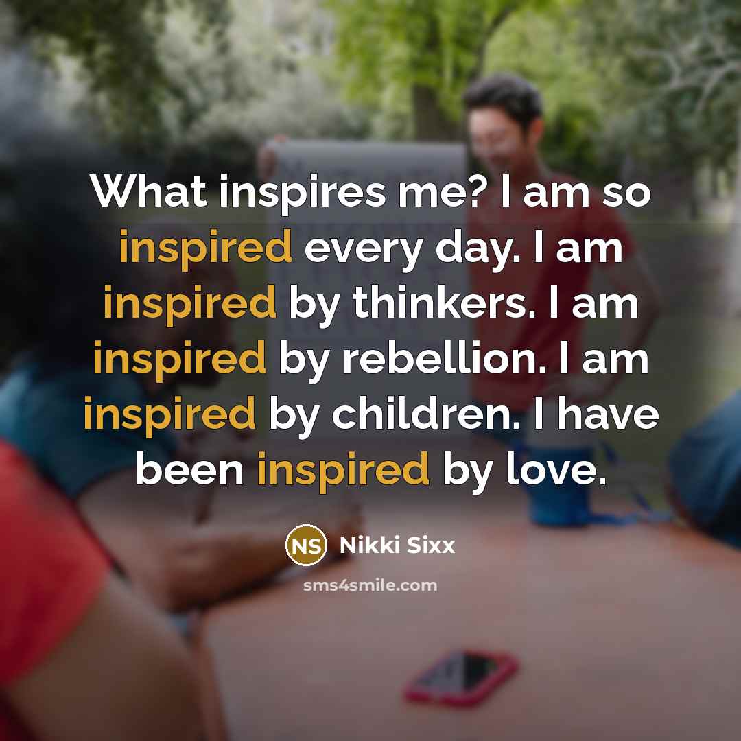 “What inspires me? I am so inspired every day. I…” quote by Nikki Sixx
