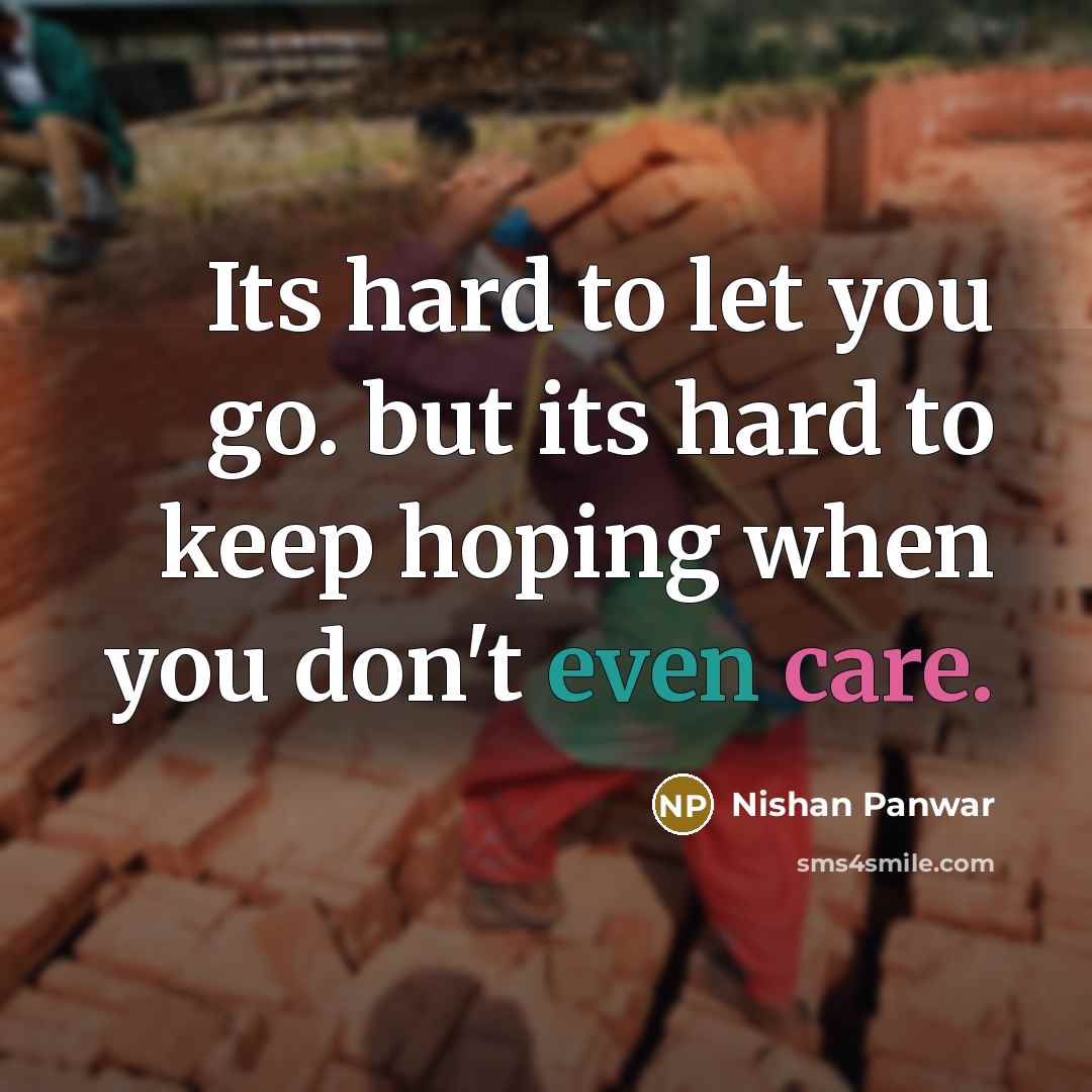 “Its hard to let you go. but its hard to keep hoping when you don't even care.” quote by Nishan Panwar