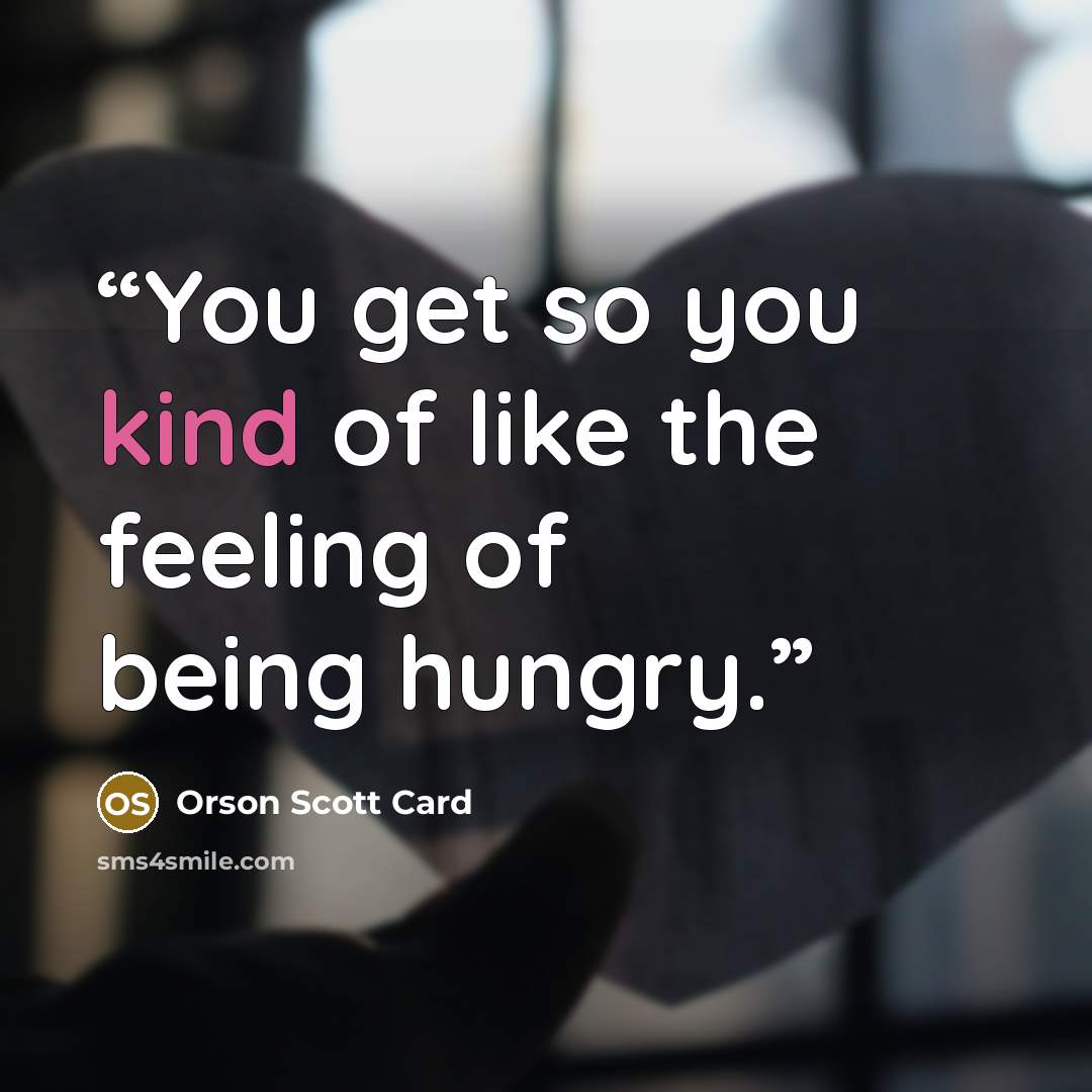 “You get so you kind of like the feeling of being hungry.” quote by Orson Scott Card