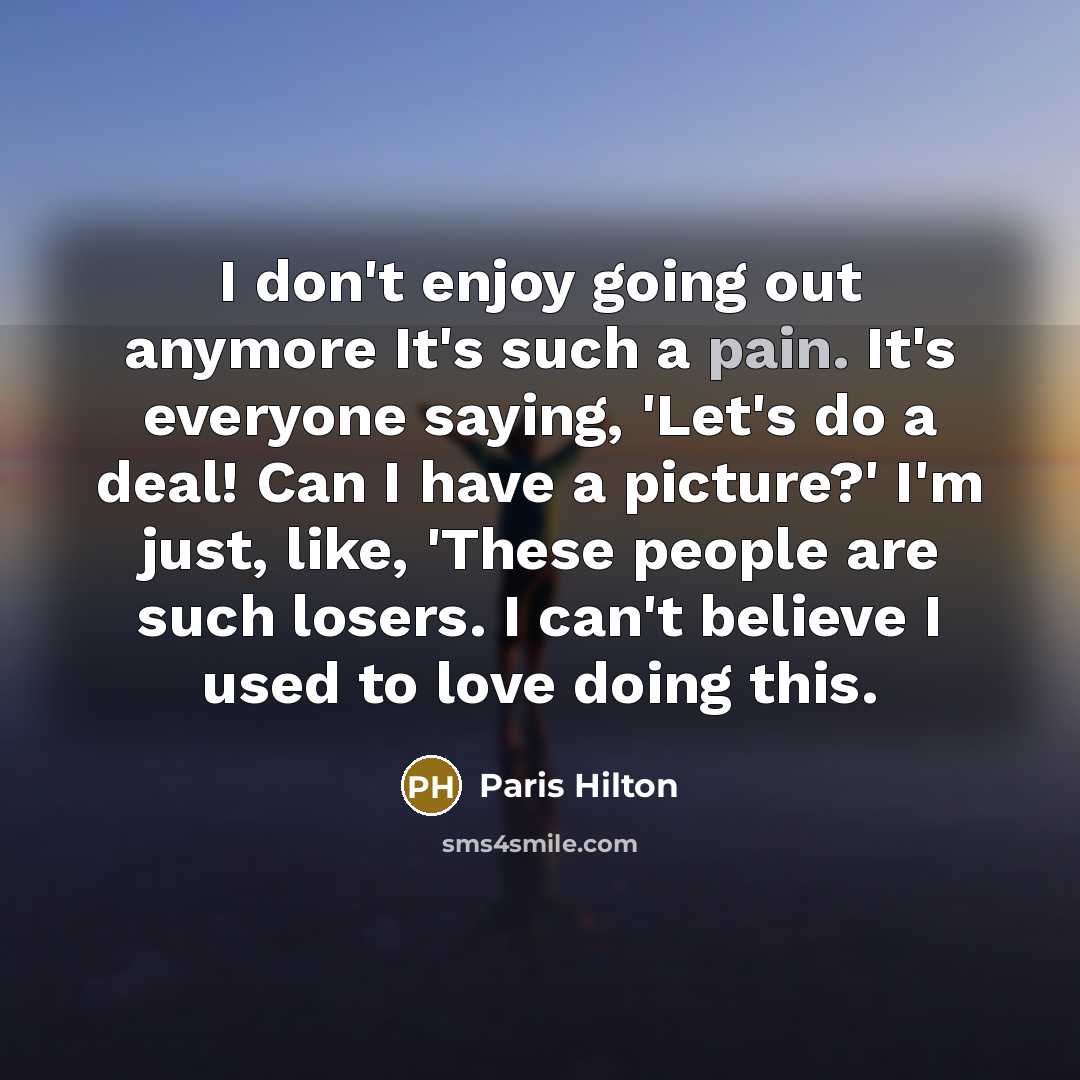 “I don't enjoy going out anymore It's such a pain.…” quote by Paris Hilton