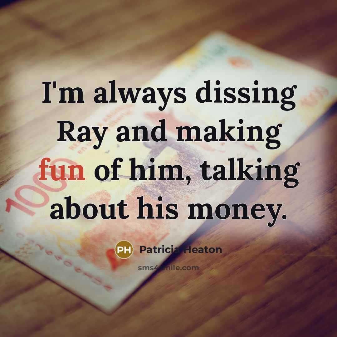 “I'm always dissing Ray and making fun of him, talking…” quote by Patricia Heaton
