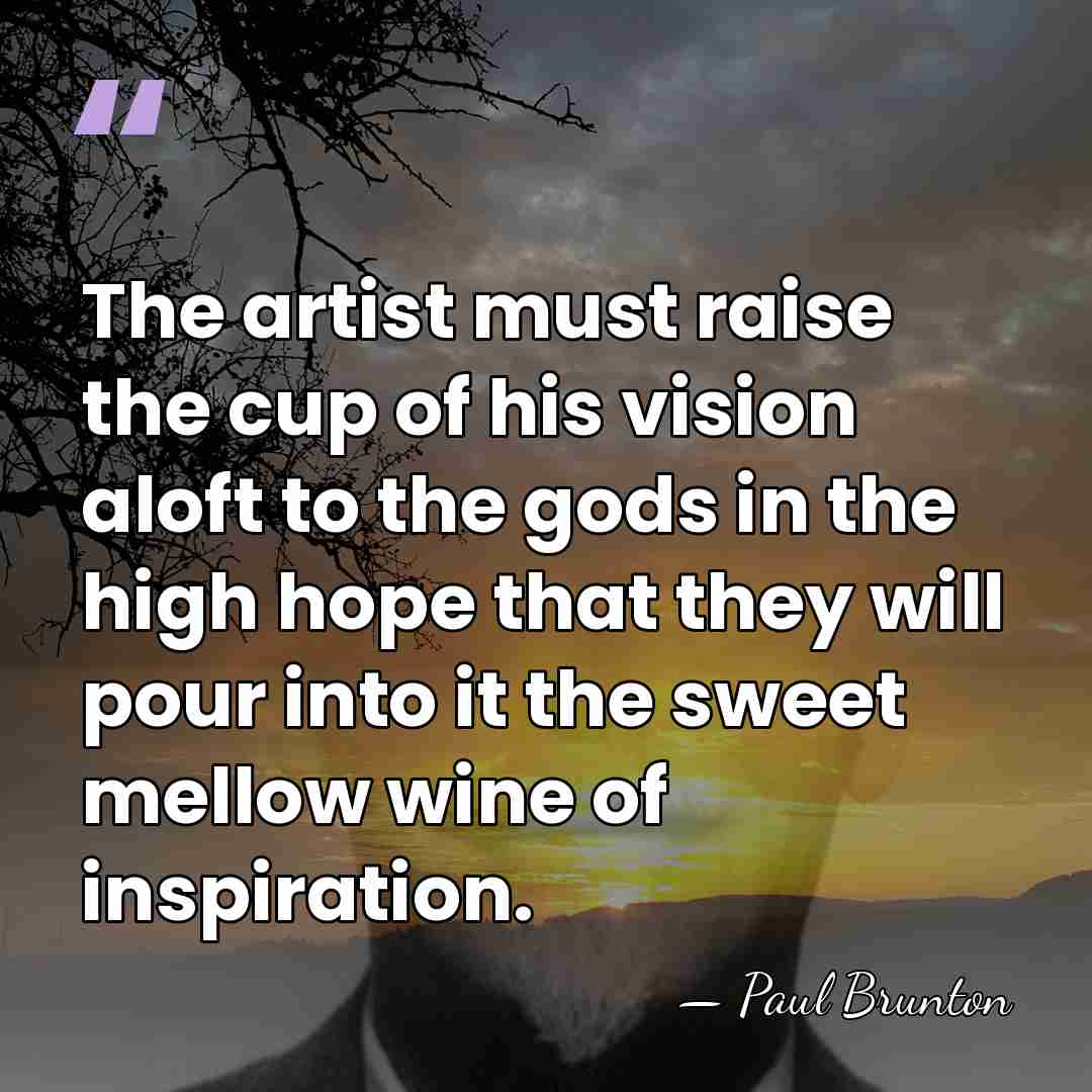 The artist must raise the cup of his vision aloft to the&hellip; - Paul Brunton