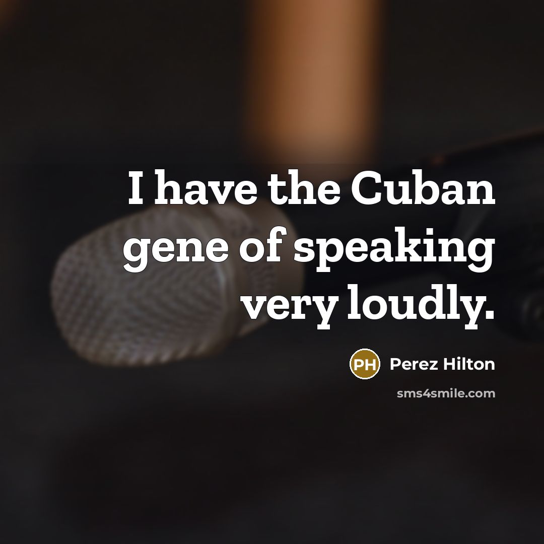“I have the Cuban gene of speaking very loudly.…” quote by Perez Hilton