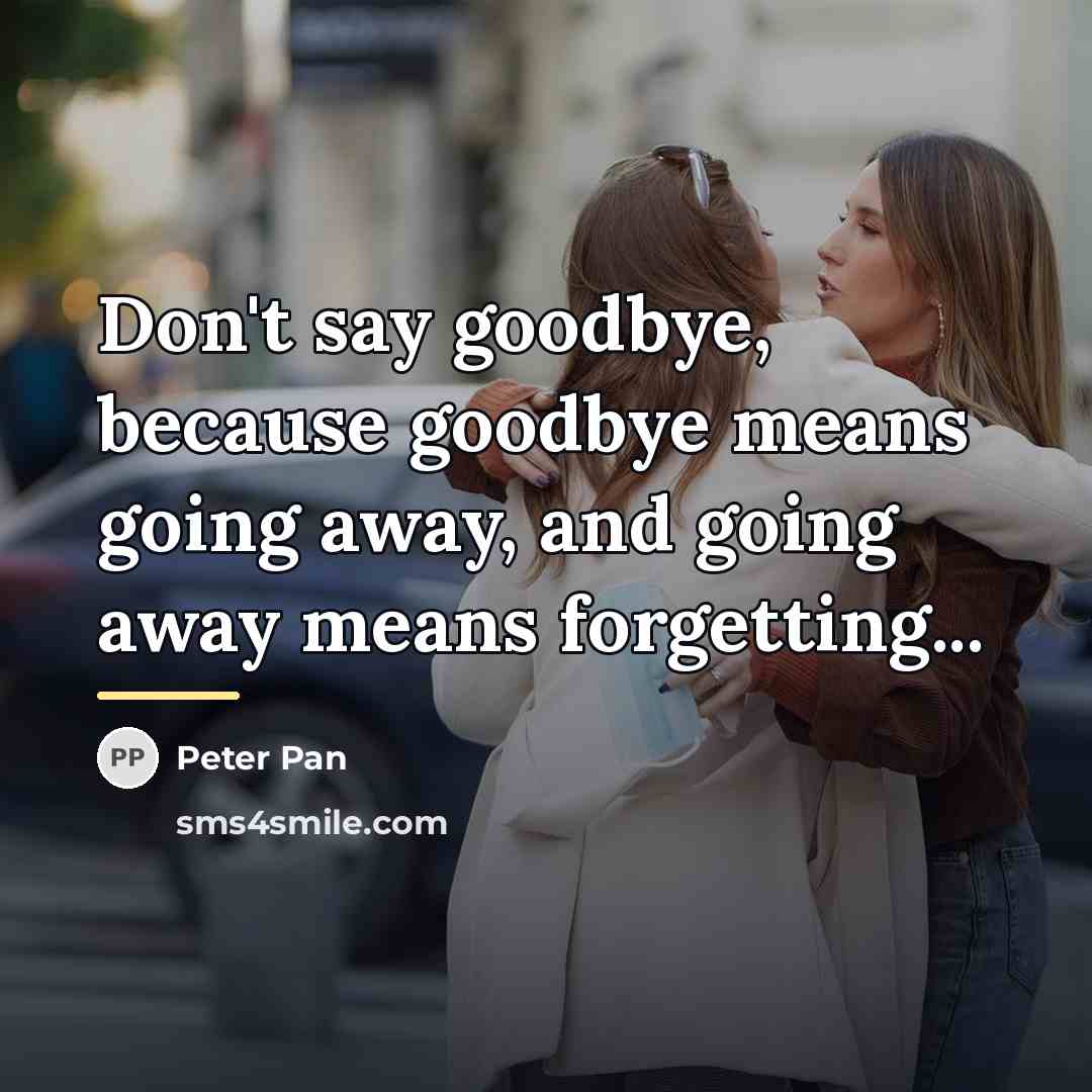 “Don't say goodbye, because goodbye means going away, and going…” quote by Peter Pan
