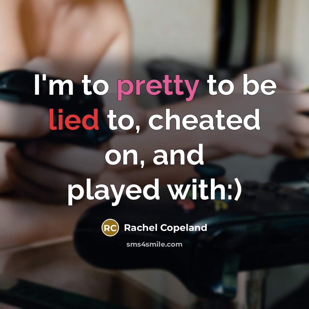 “I'm to pretty to be lied to, cheated on, and…” quote by Rachel Copeland