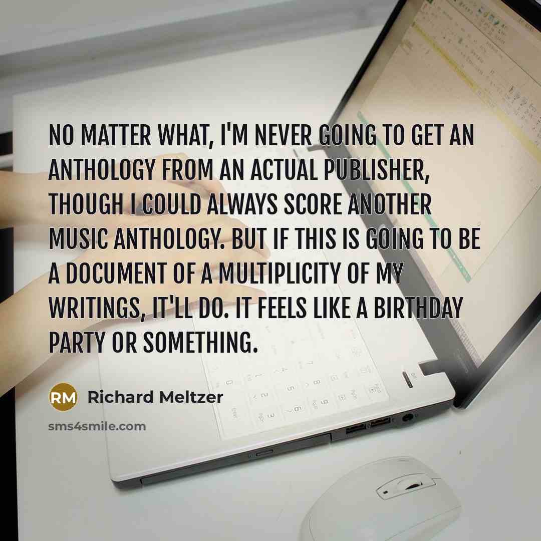 “No matter what, I'm never going to get an anthology…” quote by Richard Meltzer