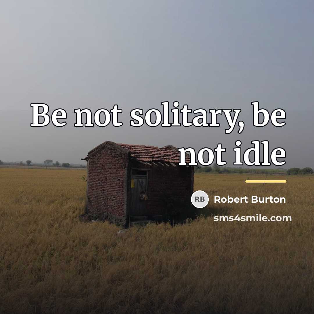 “Be not solitary, be not idle…” quote by Robert Burton