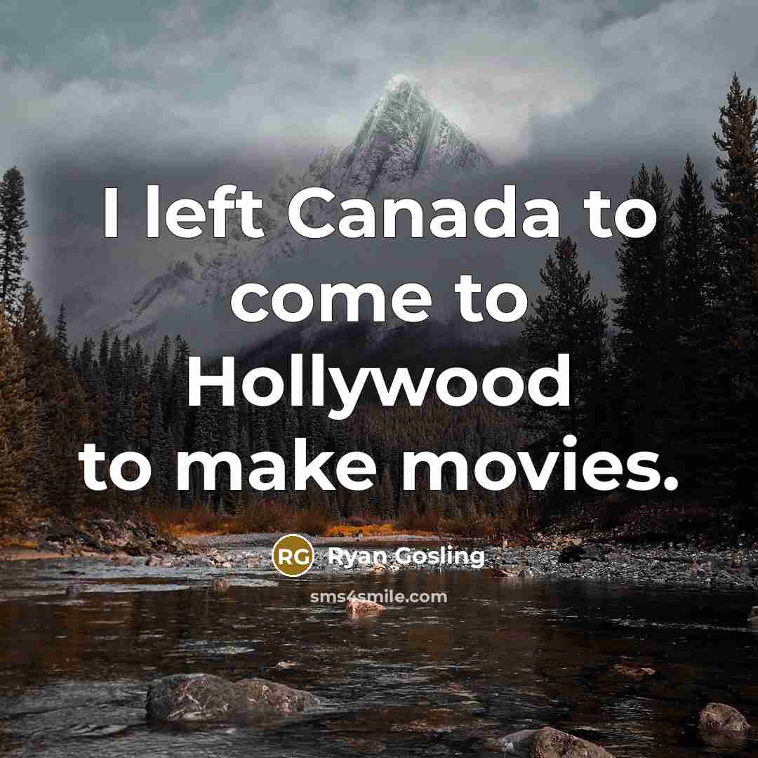 “I left Canada to come to Hollywood to make movies.…” quote by Ryan Gosling