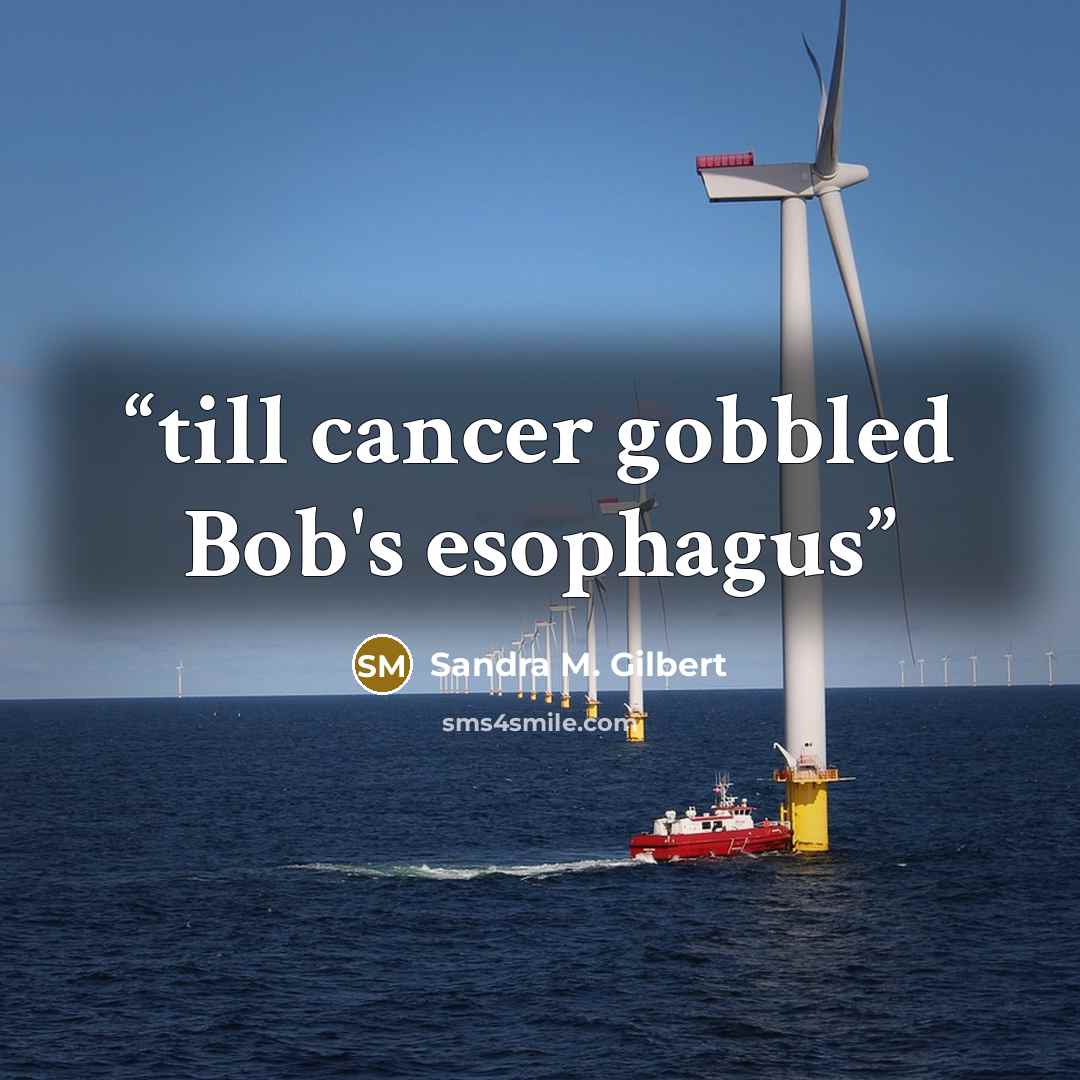 “till cancer gobbled Bob's esophagus” quote by Sandra M. Gilbert