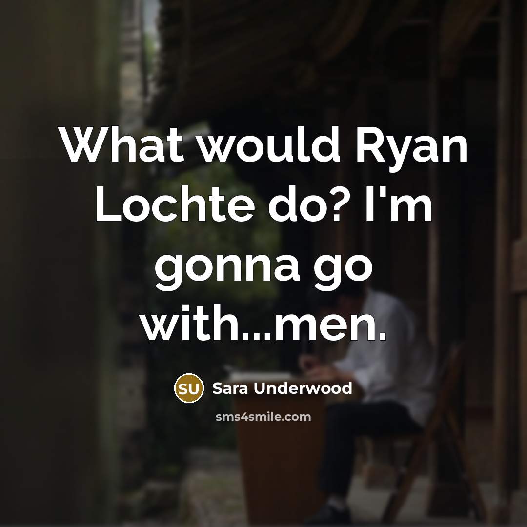 “What would Ryan Lochte do? I'm gonna go with...men.…” quote by Sara Underwood
