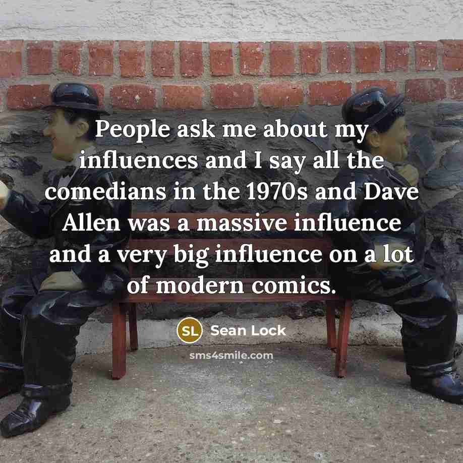 “People ask me about my influences and I say all…” quote by Sean Lock