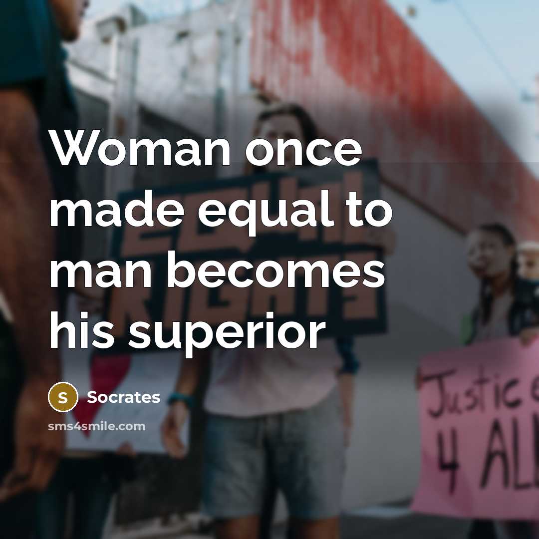 “Woman once made equal to man becomes his superior…” quote by Socrates