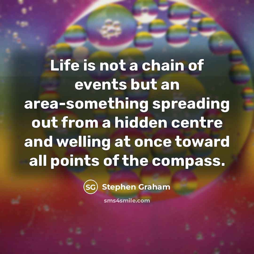 “Life is not a chain of events but an area-something…” quote by Stephen Graham