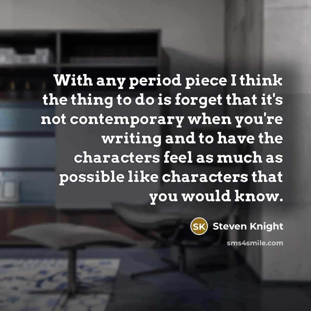 “With any period piece I think the thing to do…” quote by Steven Knight