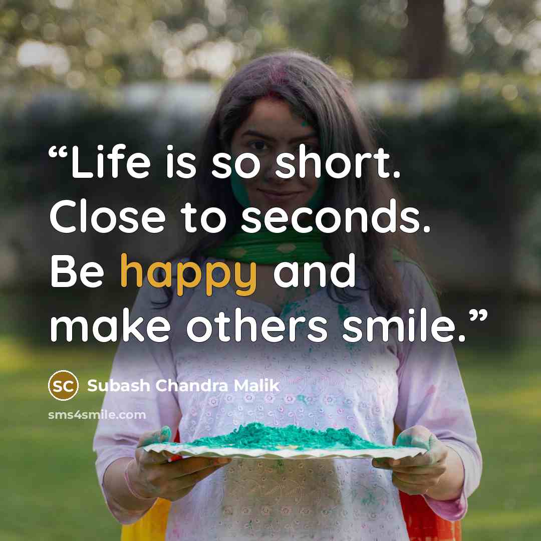 “Life is so short. Close to seconds. Be happy and make others smile.” quote by Subash Chandra Malik