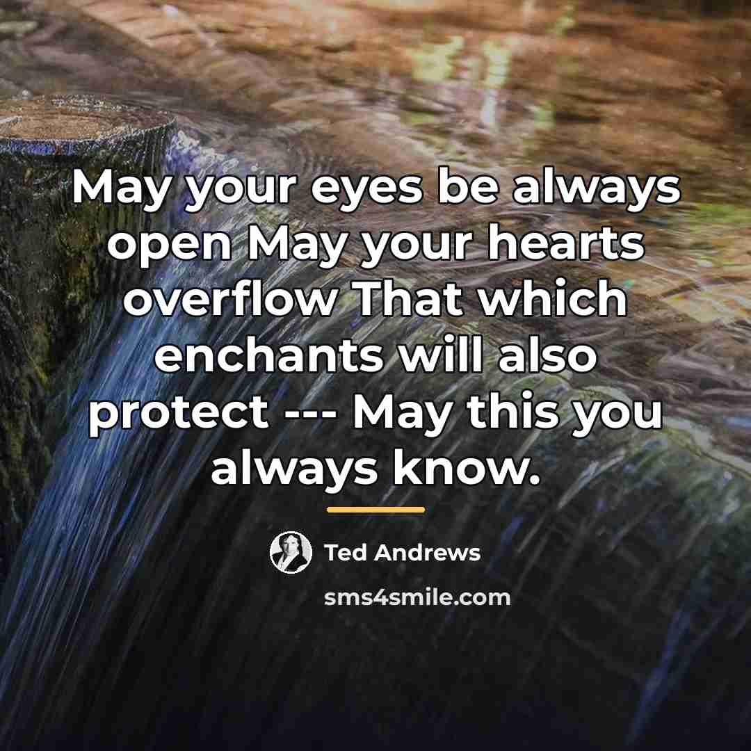 “May your eyes be always open May your hearts overflow…” quote by Ted Andrews