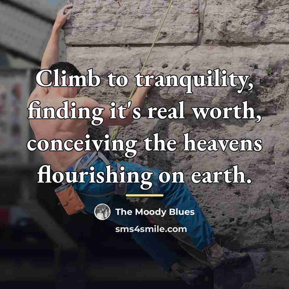 “Climb to tranquility, finding it's real worth, conceiving the heavens…” quote by The Moody Blues