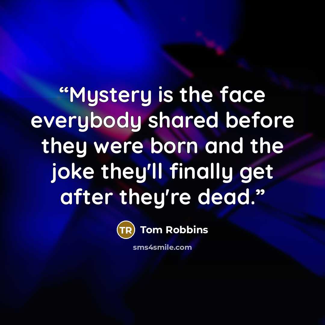 “Mystery is the face everybody shared before they were born and the joke they'll finally get after they're dead.” quote by Tom Robbins