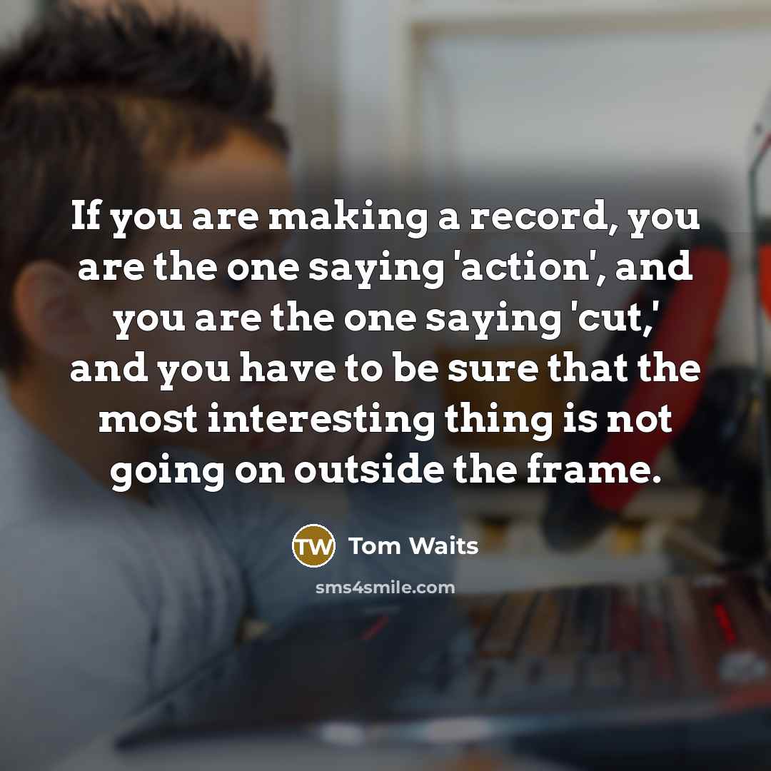 “If you are making a record, you are the one…” quote by Tom Waits