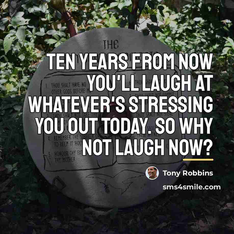 “Ten years from now you'll laugh at whatever's stressing you…” quote by Tony Robbins