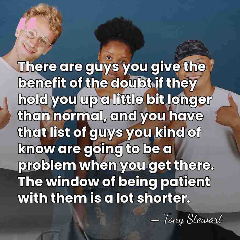 There are guys you give the benefit of the doubt if they&hellip; - Tony Stewart