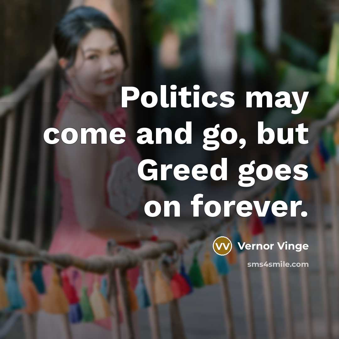 “Politics may come and go, but Greed goes on forever.…” quote by Vernor Vinge