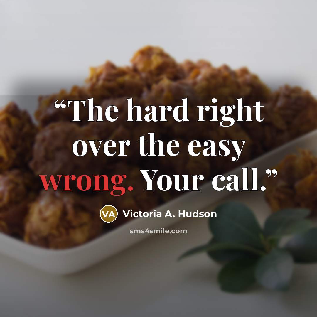 “The hard right over the easy wrong. Your call.” quote by Victoria A. Hudson