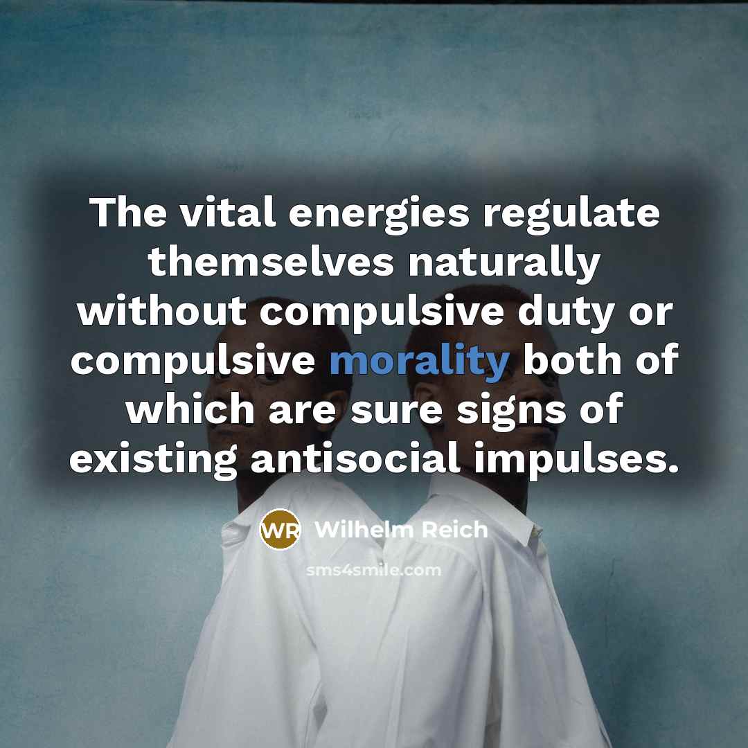 “The vital energies regulate themselves naturally without compulsive duty or…” quote by Wilhelm Reich