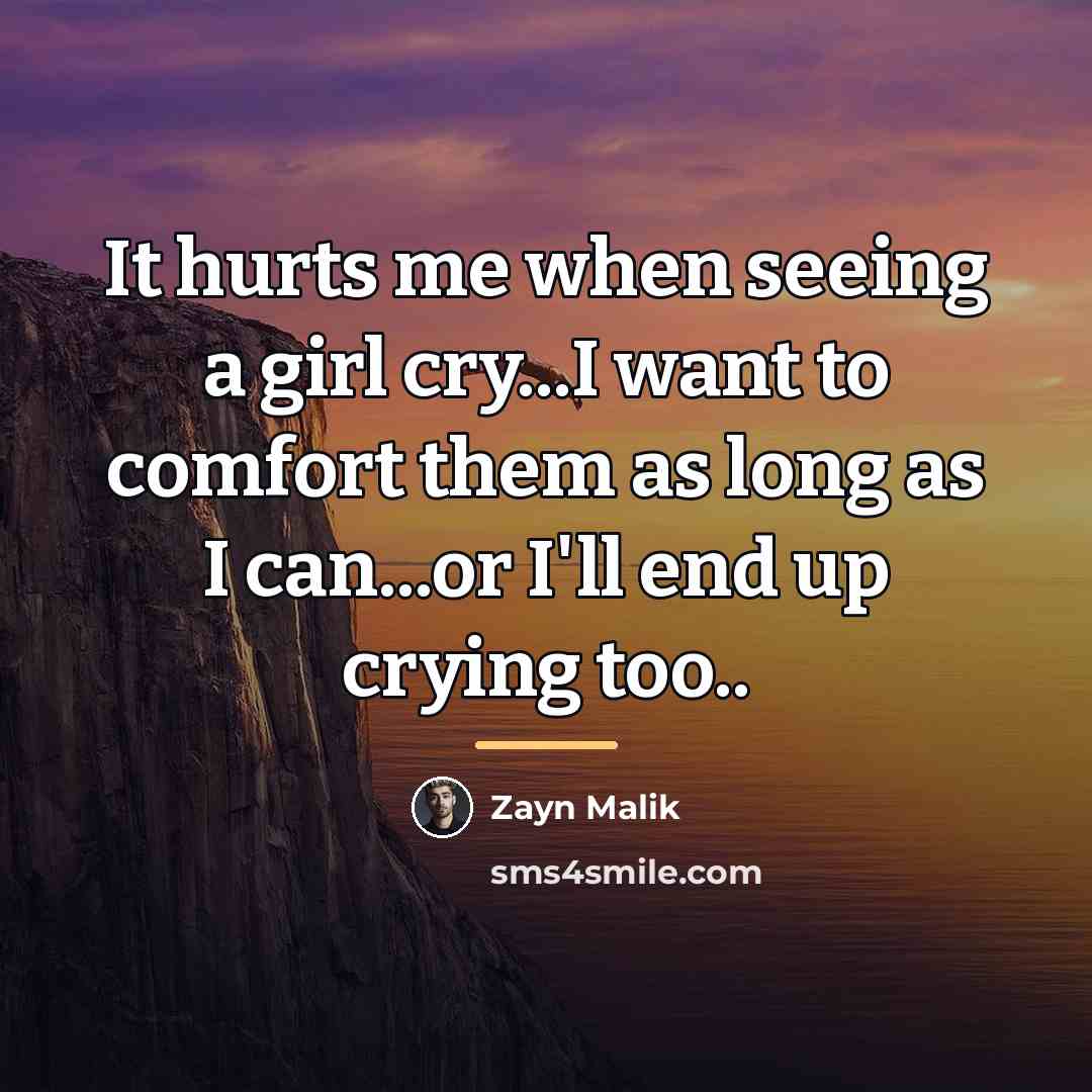 “It hurts me when seeing a girl cry...I want to…” quote by Zayn Malik