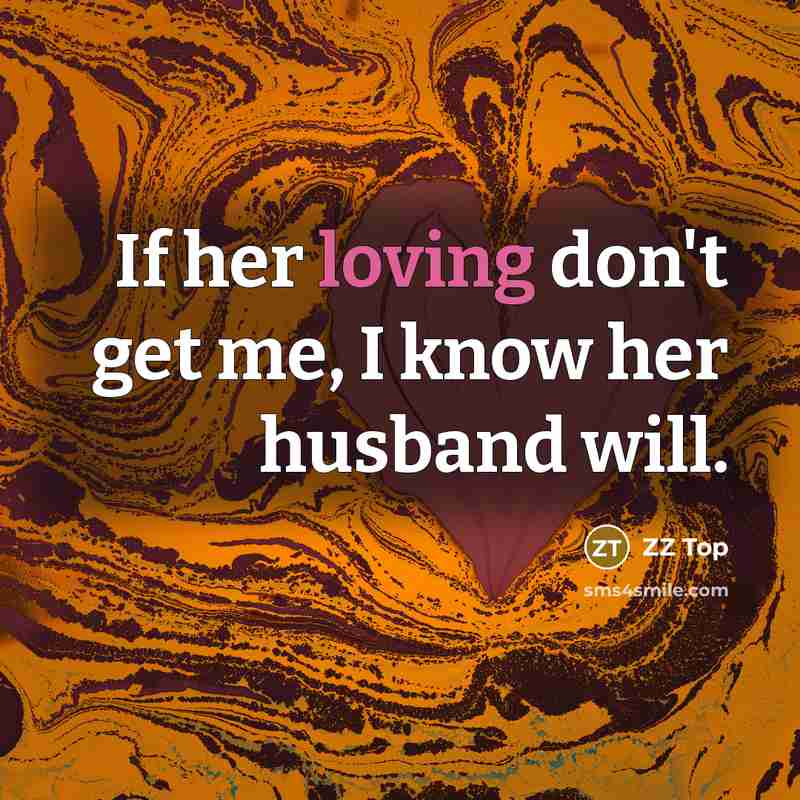 “If her loving don't get me, I know her husband will.” quote by ZZ Top