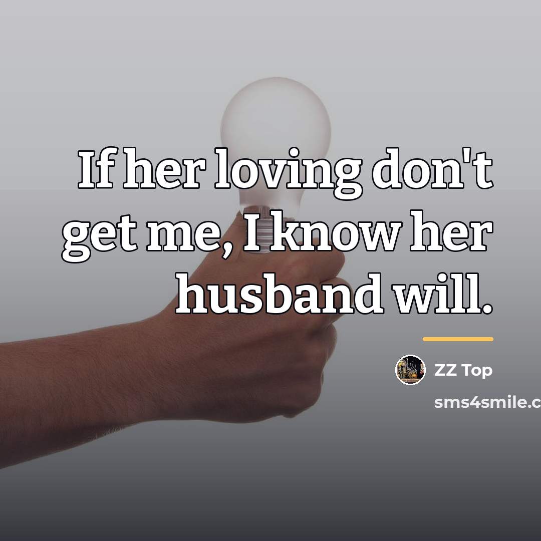 “If her loving don't get me, I know her husband…” quote by ZZ Top