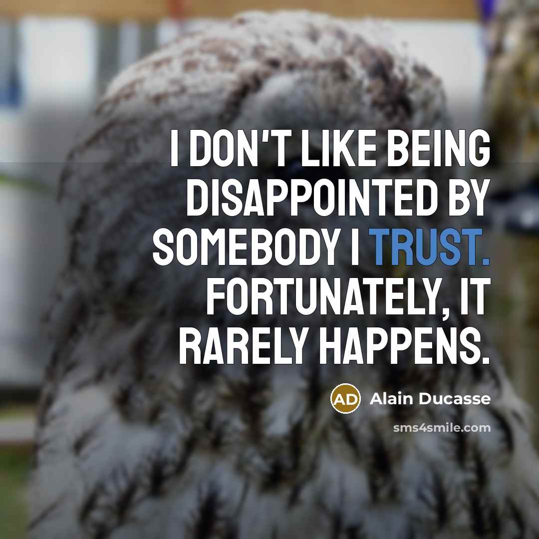 “I don't like being disappointed by somebody I trust. Fortunately,…” quote by Alain Ducasse