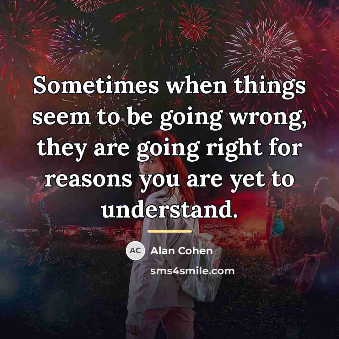 “Sometimes when things seem to be going wrong, they are…” quote by Alan Cohen