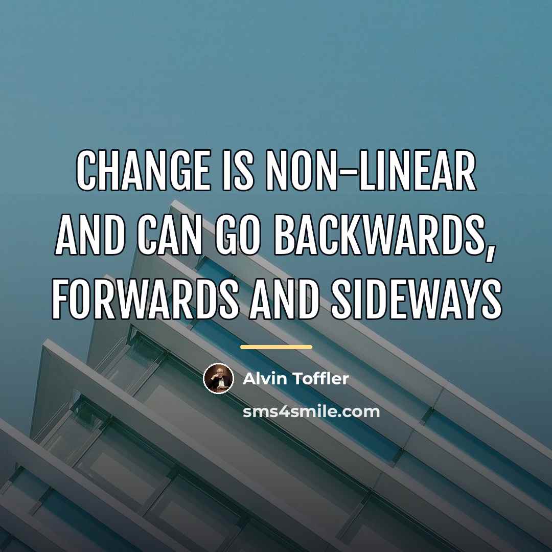 “Change is non-linear and can go backwards, forwards and sideways…” quote by Alvin Toffler