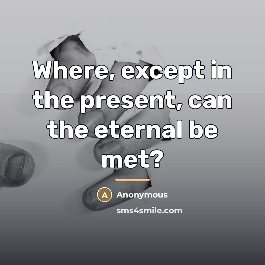 “Where, except in the present, can the eternal be met?…” quote by Anonymous