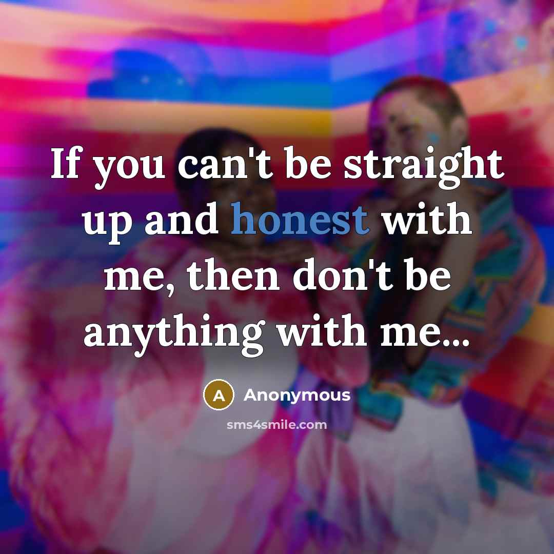 “If you can't be straight up and honest with me,…” quote by Anonymous