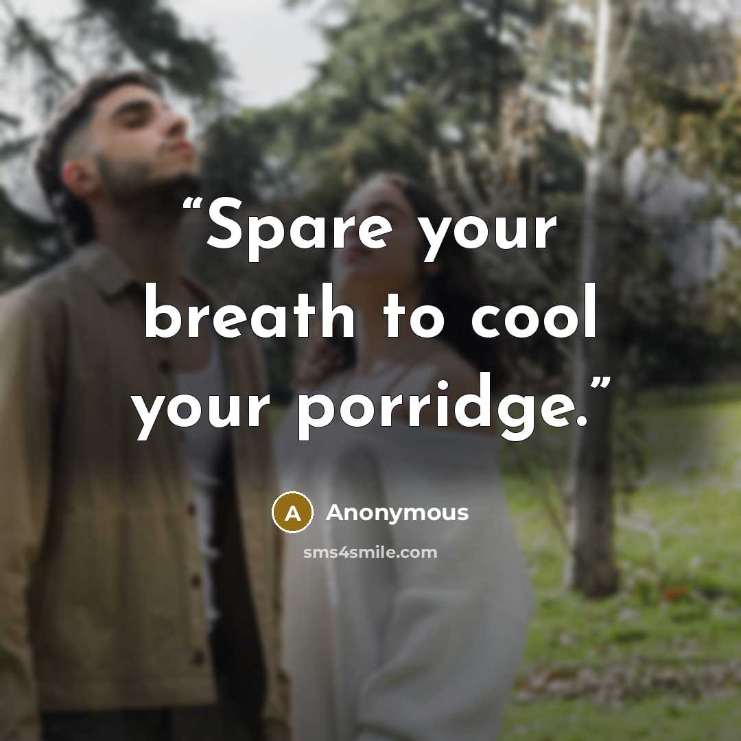 “Spare your breath to cool your porridge.” quote by Anonymous