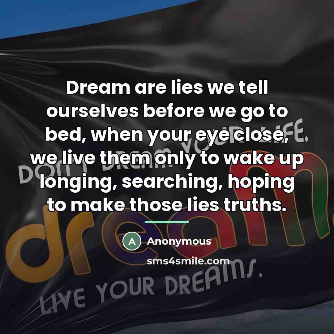 “Dream are lies we tell ourselves before we go to…” quote by Anonymous