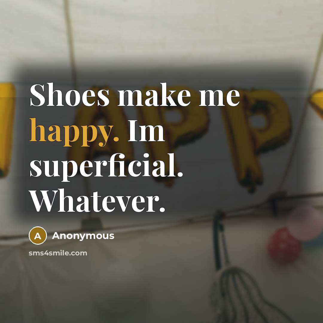 “Shoes make me happy. Im superficial. Whatever.…” quote by Anonymous