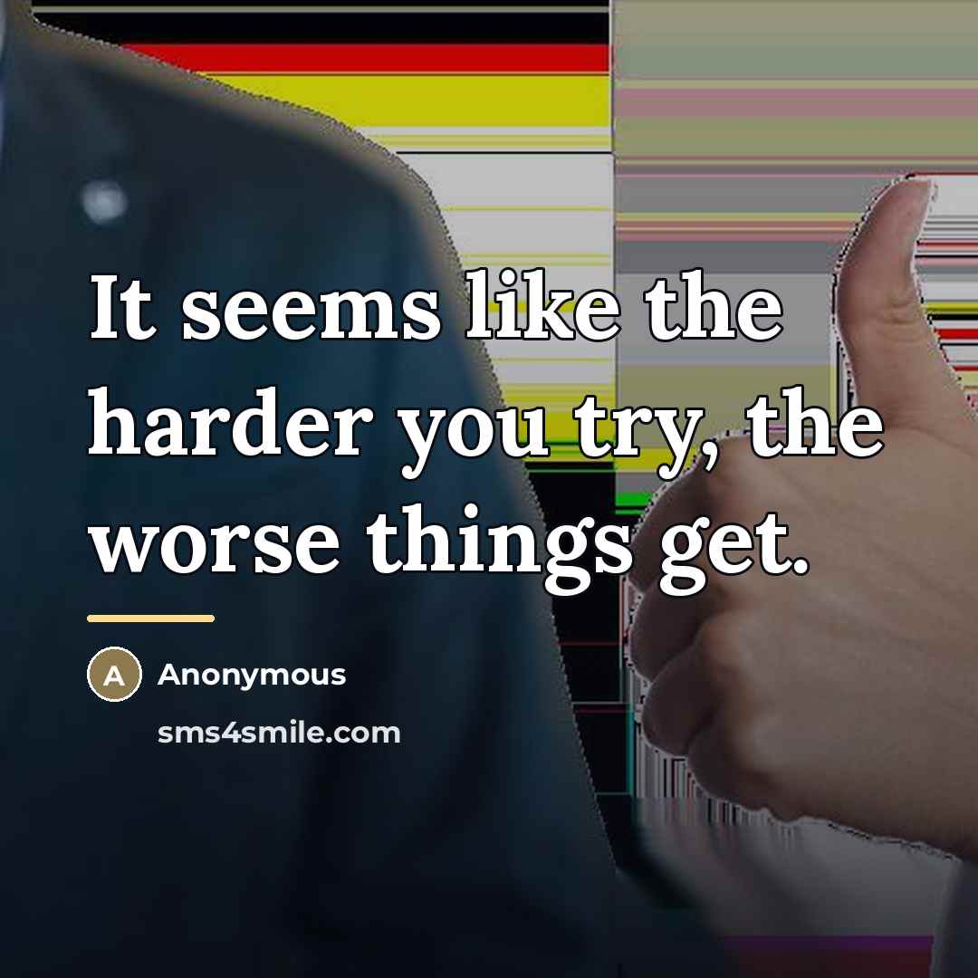 “It seems like the harder you try, the worse things…” quote by Anonymous