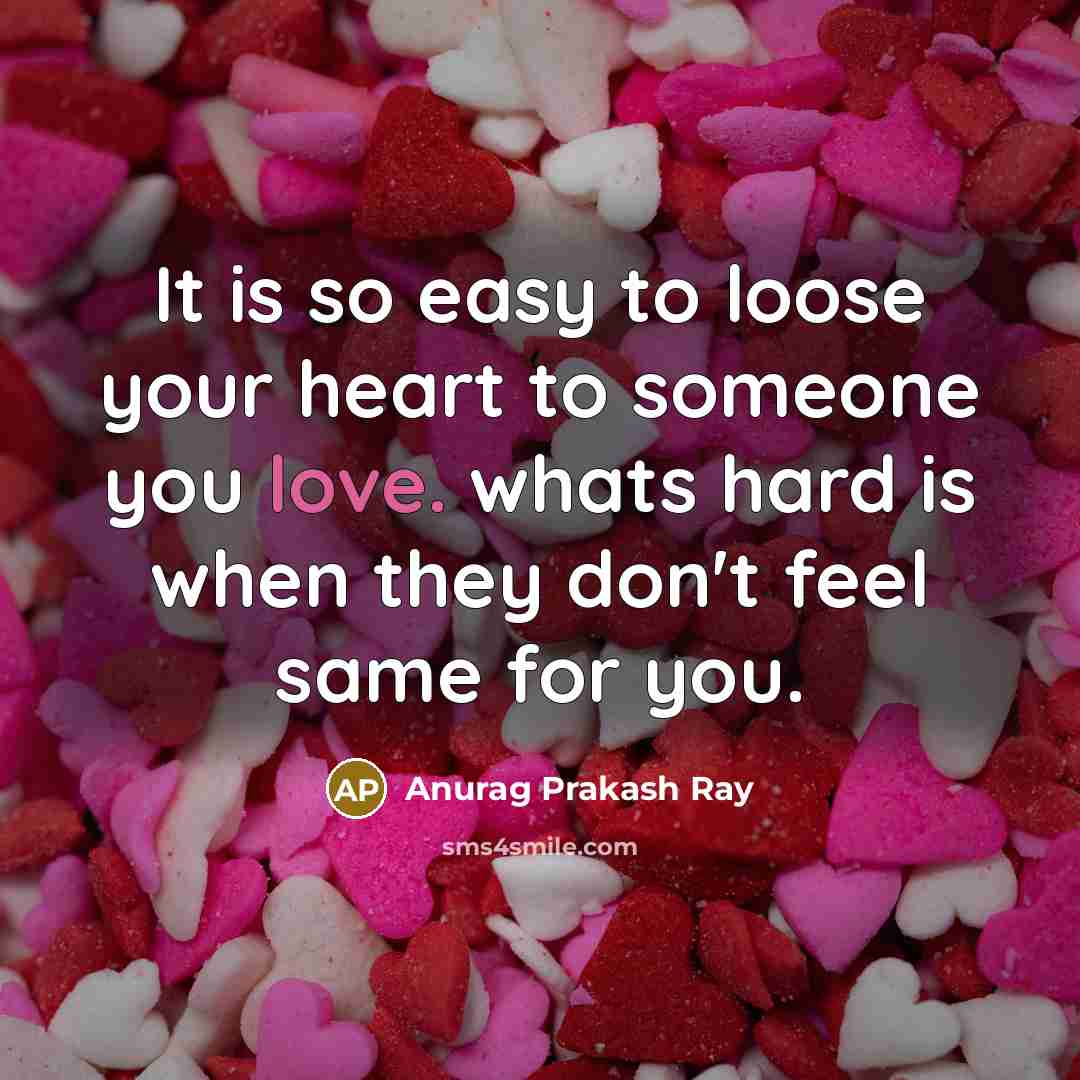“It is so easy to loose your heart to someone you love. whats hard is when they don't feel same for you.” quote by Anurag Prakash Ray