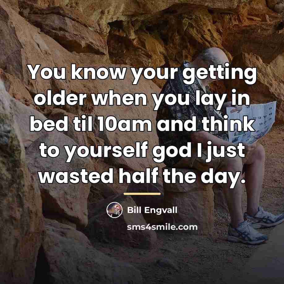 “You know your getting older when you lay in bed…” quote by Bill Engvall