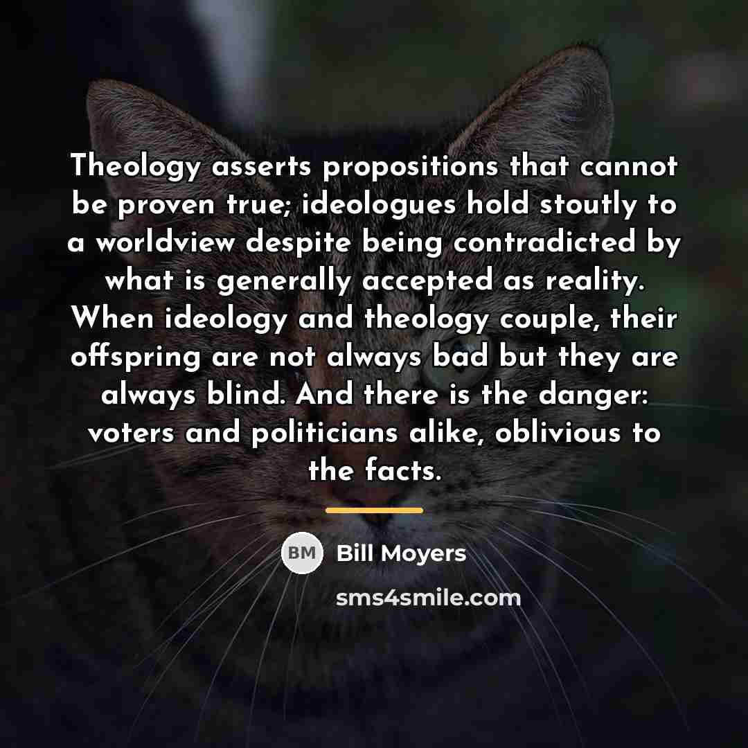 “Theology asserts propositions that cannot be proven true; ideologues hold…” quote by Bill Moyers