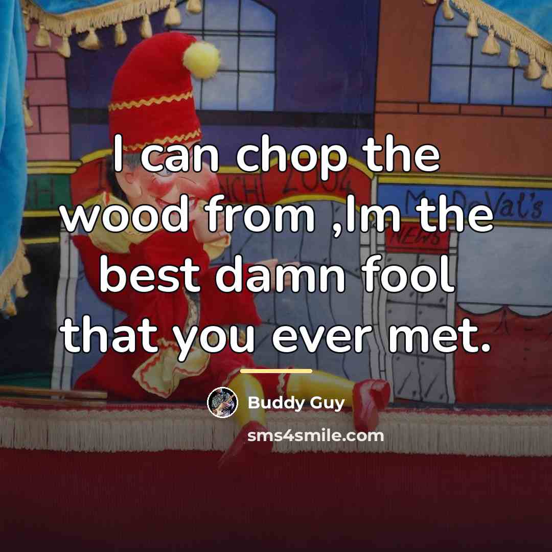 “I can chop the wood from ,Im the best damn…” quote by Buddy Guy