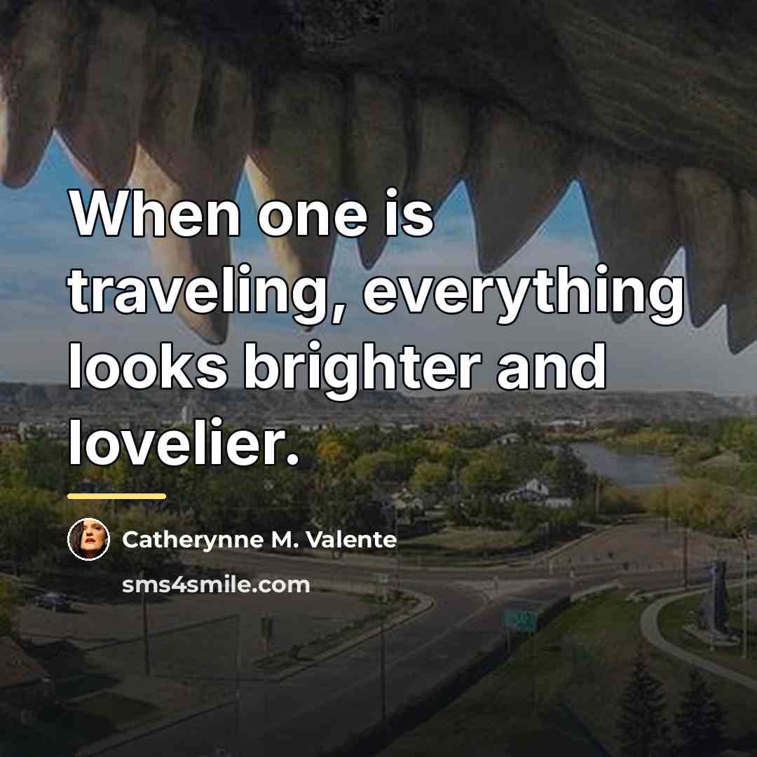 “When one is traveling, everything looks brighter and lovelier.…” quote by Catherynne M. Valente