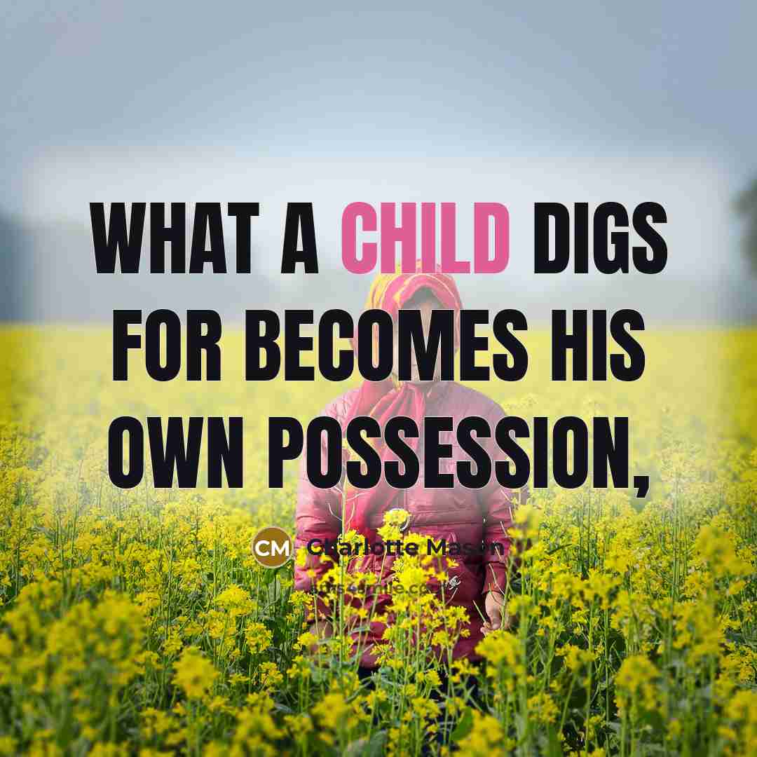 “What a child digs for becomes his own possession,” quote by Charlotte Mason