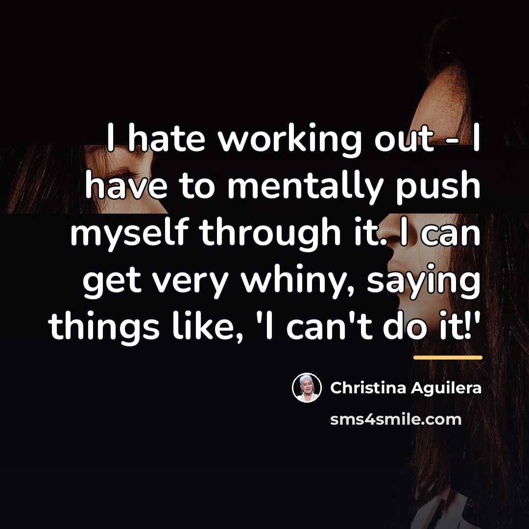 “I hate working out - I have to mentally push…” quote by Christina Aguilera